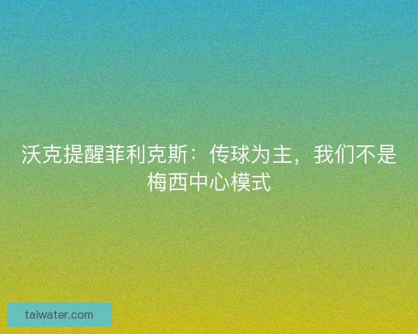 沃克提醒菲利克斯：传球为主，我们不是梅西中心模式
