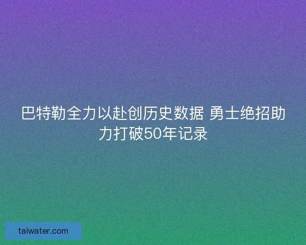 巴特勒全力以赴创历史数据 勇士绝招助力打破50年记录